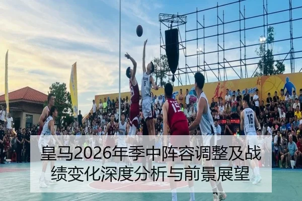 皇马2026年季中阵容调整及战绩变化深度分析与前景展望