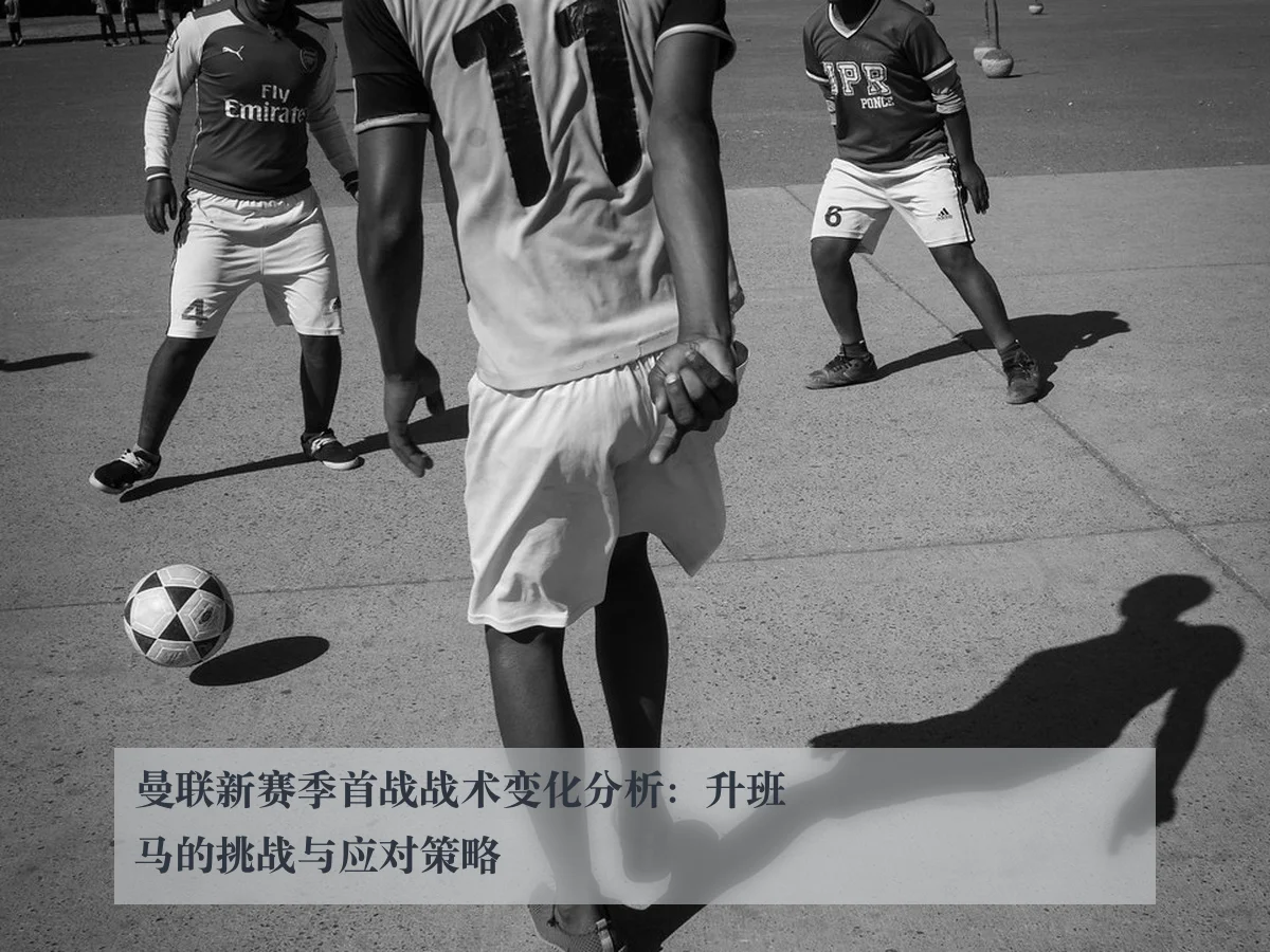 曼联新赛季首战战术变化分析:升班马的挑战与应对策略
