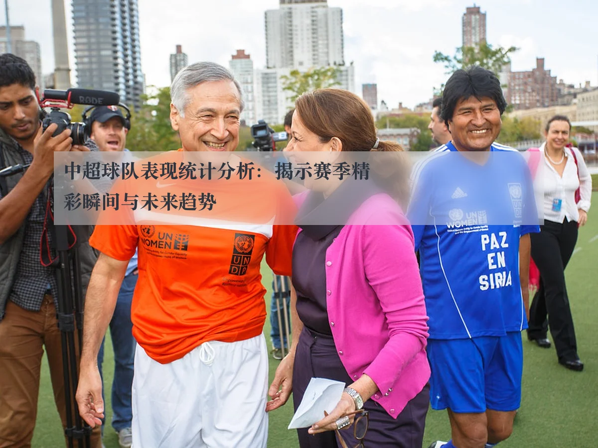 中超球队表现统计分析:揭示赛季精彩瞬间与未来趋势